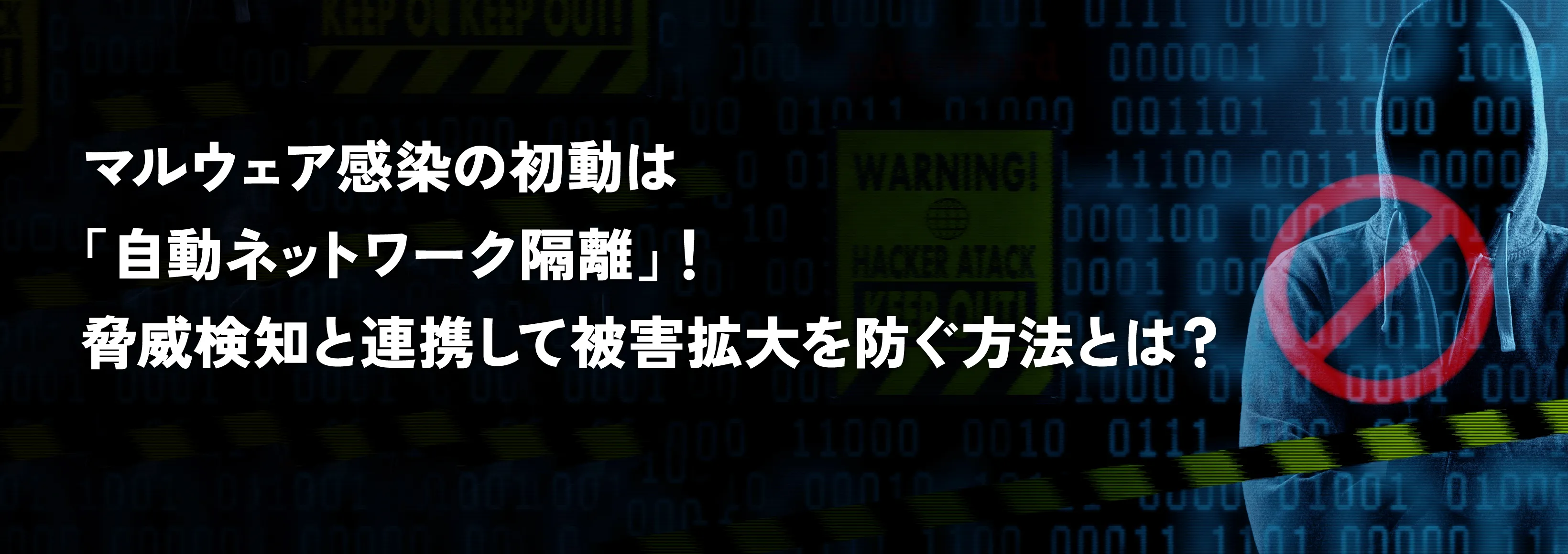マルウェア感染の初動対策は「自動ネットワーク隔離」！脅威検知と連携して被害拡大を防ぐ方法とは？