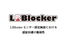 【お知らせ】L2Blockerセンサー設定画面における、認証回避の脆弱性について
